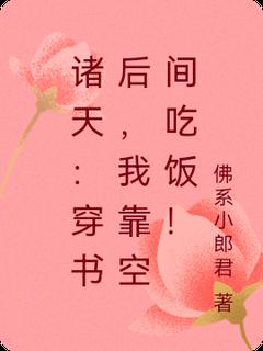 诸天：穿书后，我靠空间吃饭！全文免费阅读 李想小美小说《诸天：穿书后，我靠空间吃饭！》章节精彩章节