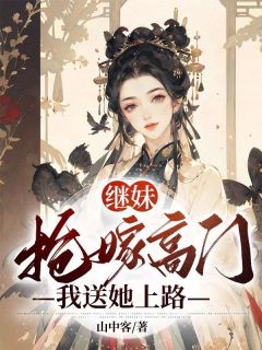 《继妹抢嫁高门，我送她上路》小说在线试读 《继妹抢嫁高门，我送她上路》最新章节目录