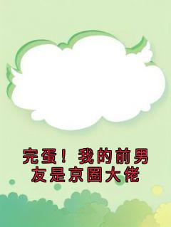 完蛋！我的前男友是京圈大佬全章节免费在线阅读 陈嘉恒沈骊歌小说完结版