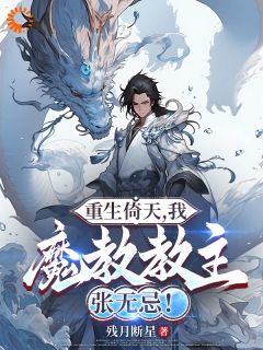 《重生倚天，我，魔教教主张无忌！》小说章节在线试读 张无忌赵敏谢逊小说全文