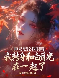 师兄想挖我眼睛，我转身和白月光在一起了云栀顾晨洲苏依依 师兄想挖我眼睛，我转身和白月光在一起了免费阅读