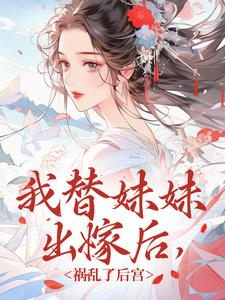 《我替妹妹出嫁后，祸乱了后宫》叶若叶御史章节列表在线阅读