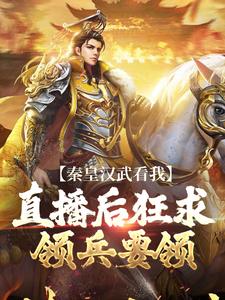 《秦皇汉武看我直播后狂求领兵要领》小说精彩试读 《秦皇汉武看我直播后狂求领兵要领》最新章节列表