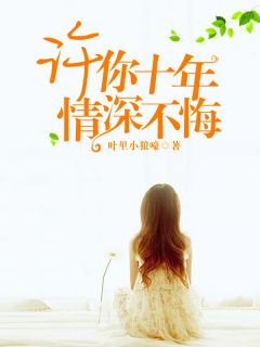 《许你十年，情深不悔》大结局精彩试读 《许你十年，情深不悔》最新章节列表