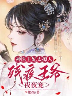 《神医王妃太撩人，残疾王爷夜夜宠》小说完结版免费阅读 云卿言君离尘小说阅读