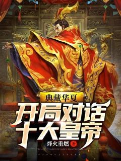 《典藏华夏：开局对话十大皇帝》小说全文精彩阅读 《典藏华夏：开局对话十大皇帝》最新章节目录