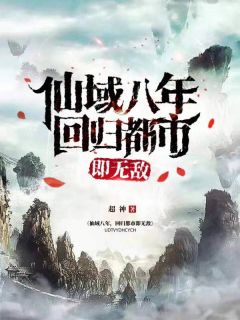 《仙域八年，回归都市即无敌》完结版在线试读 《仙域八年，回归都市即无敌》最新章节列表