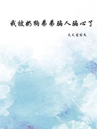 《我被奶狗弟弟骗人骗心了》完结版免费阅读 《我被奶狗弟弟骗人骗心了》最新章节目录