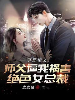 《开局相亲，师父逼我祸害绝色女总裁》小说完结版免费阅读 秦凡苏婉汐小说全文