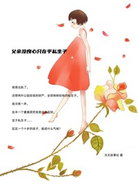 《父亲没良心只在乎私生子》小说在线试读 《父亲没良心只在乎私生子》最新章节目录