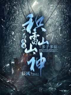 《多子多福，开局成为积雷山山神》全文阅读 何枫何怡小说章节目录