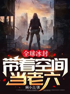 美文阅读《全球冰封:带着空间当老六》林小烨赵炫茹全文精彩章节列表试读