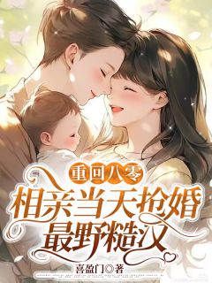 《重回八零，相亲当天抢婚最野糙汉》小说全文在线试读 《重回八零，相亲当天抢婚最野糙汉》最新章节列表