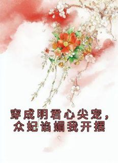 《穿成明君心尖宠，众妃谄媚我开摆》小说免费试读 《穿成明君心尖宠，众妃谄媚我开摆》最新章节列表