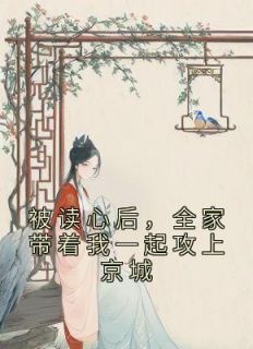 《被读心后，全家带着我一起攻上京城》小说全文免费试读 乔喻孟以圆小说阅读