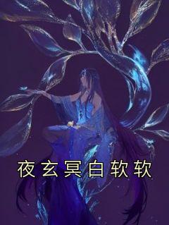 夜玄冥白软软白软软夜玄冥by夜玄冥全文免费阅读