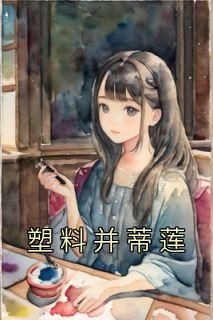 《塑料并蒂莲》小说章节目录免费阅读 赵夏程瑞小说全文