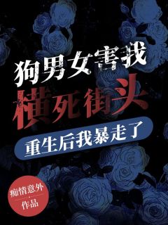 《狗男女害我横死街头​，重生后我暴走了》小说章节免费阅读 薛琳苏楚小说阅读