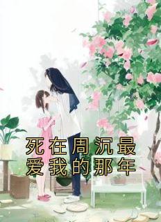 《死在周沉最爱我的那年》小说大结局免费阅读 周沉陈倩倩小说全文