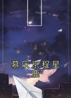 《慕厌京程星鹿》小说章节列表在线试读 程星鹿慕厌京小说阅读