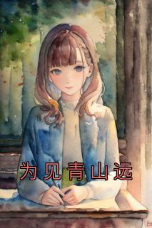 《为见青山远》已完结版全文章节阅读 林有为小薇小说
