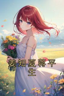 《姜知夏蒋平生》小说章节目录免费试读 姜知夏蒋平生小说阅读