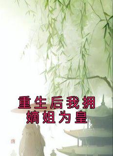 《重生后我拥嫡姐为皇》小说全文免费阅读 孟思汀孟思琼小说全文