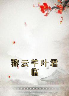 主角是黎云芊叶君临的小说在哪看 《黎云芊叶君临》小说阅读入口