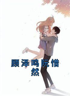 《顾泽鸣阮惜然》大结局精彩试读 《顾泽鸣阮惜然》最新章节目录