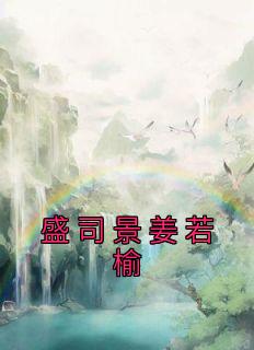 《盛司景姜若榆》大结局精彩阅读 《盛司景姜若榆》最新章节目录