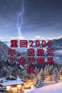 《重回2000年，我激活了金手指系统》大结局在线试读 《重回2000年，我激活了金手指系统》最新章节列表