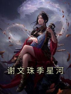 《谢文珠季星河》小说最新章节免费阅读（精彩章节未删节）