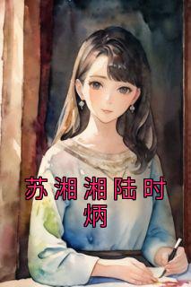 《苏湘湘陆时炳》完结版在线阅读 《苏湘湘陆时炳》最新章节目录