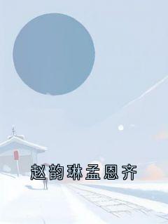 《赵韵琳孟恩齐》小说完结版在线试读 赵韵琳孟恩齐小说全文