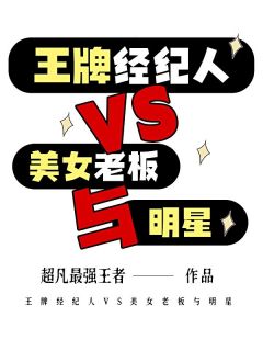 王牌经纪人VS美女老板与明星苏铭李清璇免费阅读 王牌经纪人VS美女老板与明星超凡最强王者