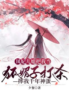 《凤妃儿媳把我当狐媚子打杀，摔我千年神蛋》柘禺泽胥凤溪章节列表在线阅读