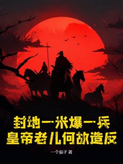 赵昊徐莽小说 《封地一米爆一兵，皇帝老儿何故造反？》小说全文免费阅读