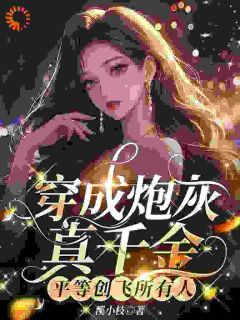 《穿成炮灰真千金，平等创飞所有人》小说全文精彩阅读 《穿成炮灰真千金，平等创飞所有人》最新章节目录