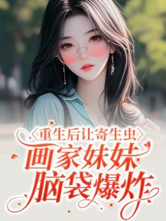 《重生后让寄生虫画家妹妹脑袋爆炸》精彩章节列表在线试读 云云夏静小说