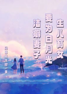 《洁癖妻子要为白月光生儿育女》何俊王玲林淇章节免费阅读