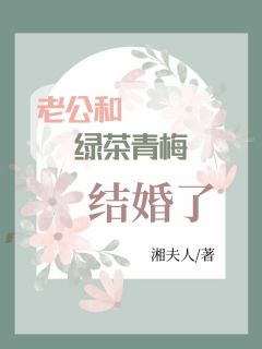 《老公和绿茶青梅结婚了》大结局精彩阅读 《老公和绿茶青梅结婚了》最新章节目录