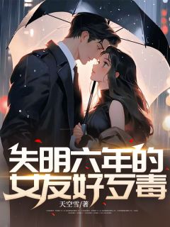 失明六年的女友好歹毒全章节免费在线阅读 张铭轩孙思雨完结版